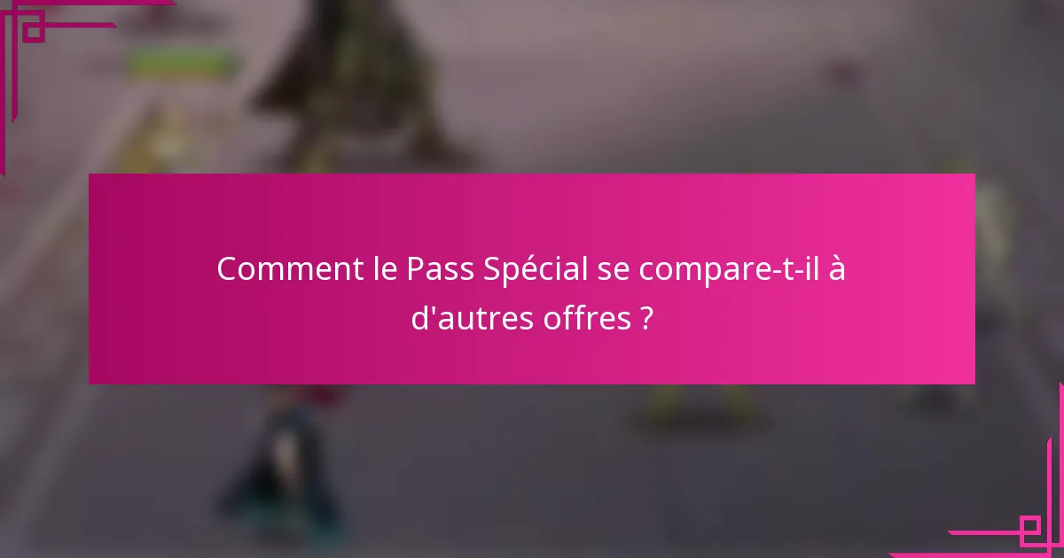 Comment le Pass Spécial se compare-t-il à d'autres offres ?