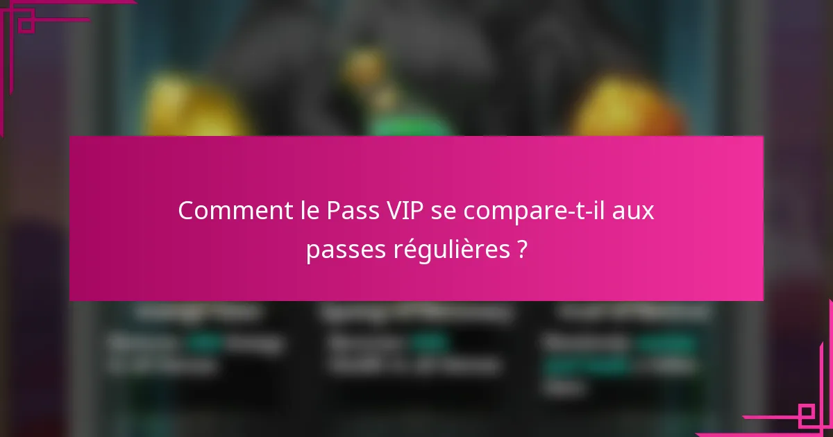 Comment le Pass VIP se compare-t-il aux passes régulières ?