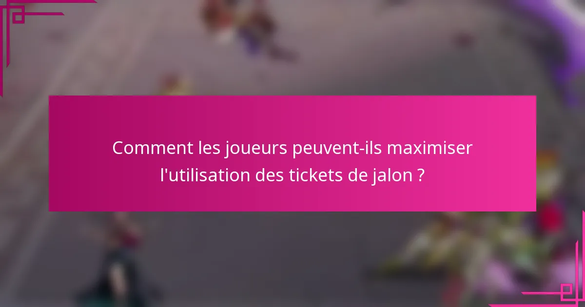 Comment les joueurs peuvent-ils maximiser l'utilisation des tickets de jalon ?
