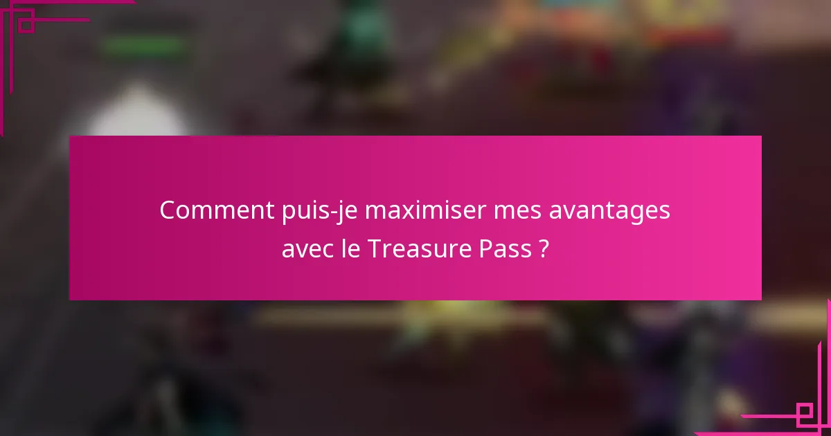 Comment puis-je maximiser mes avantages avec le Treasure Pass ?