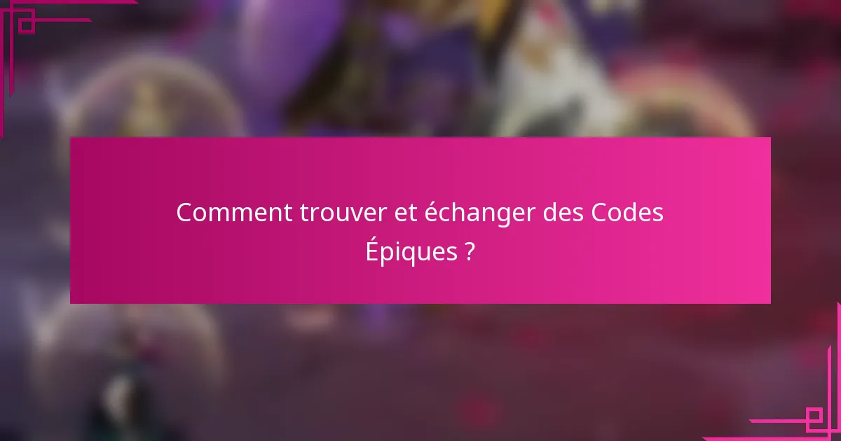 Comment trouver et échanger des Codes Épiques ?