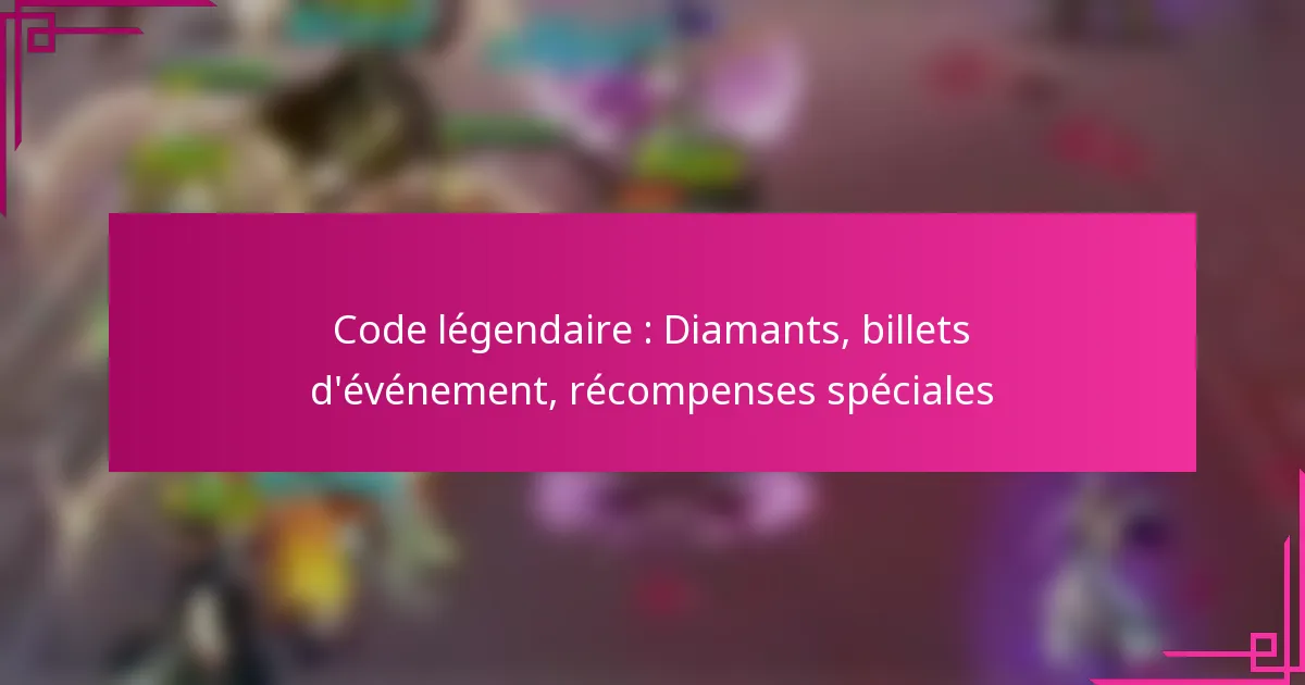 Code légendaire : Diamants, billets d’événement, récompenses spéciales