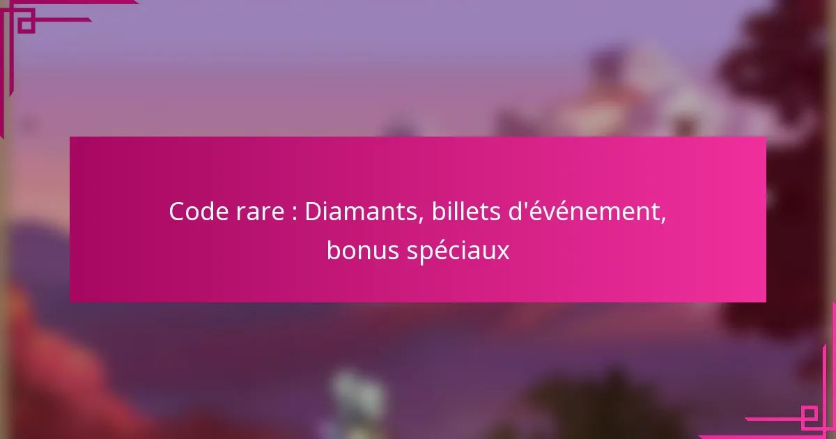 Code rare : Diamants, billets d’événement, bonus spéciaux