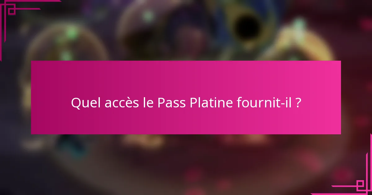 Quel accès le Pass Platine fournit-il ?