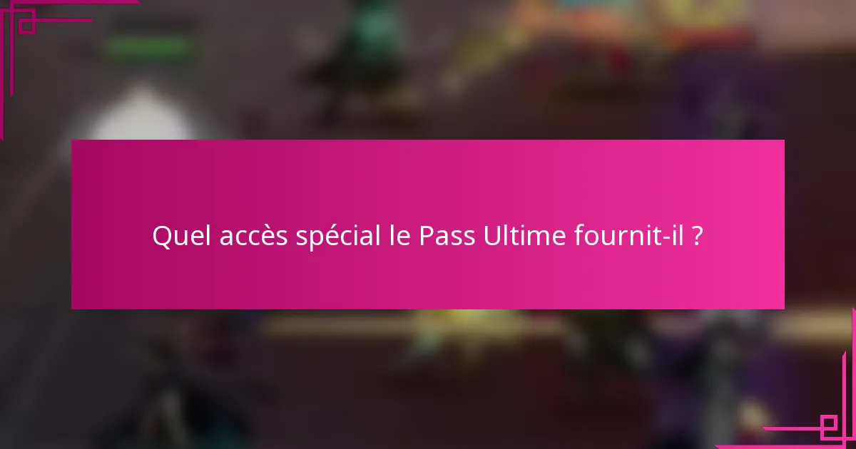 Quel accès spécial le Pass Ultime fournit-il ?