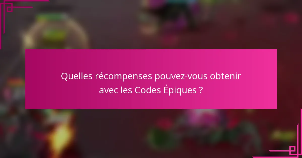Quelles récompenses pouvez-vous obtenir avec les Codes Épiques ?