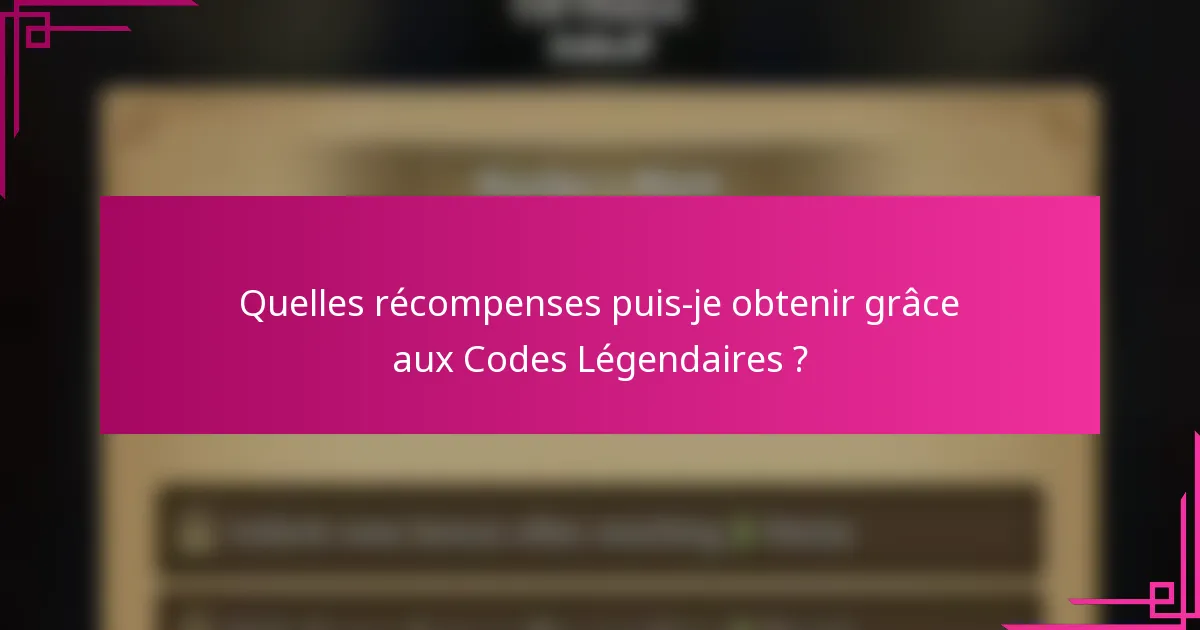 Quelles récompenses puis-je obtenir grâce aux Codes Légendaires ?