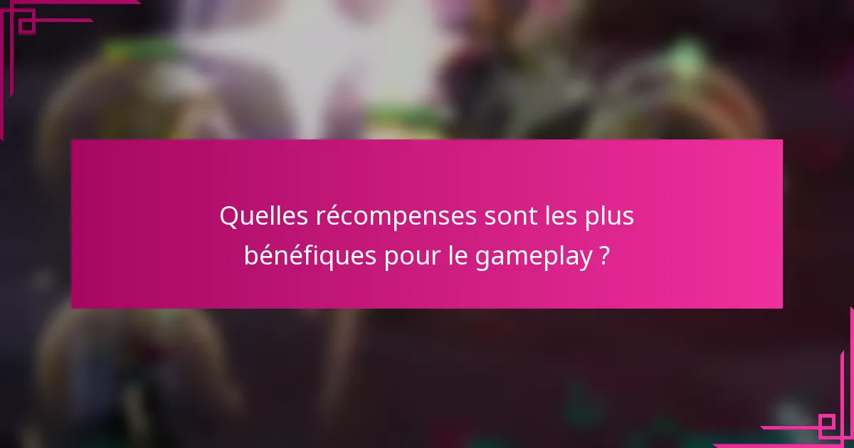 Quelles récompenses sont les plus bénéfiques pour le gameplay ?