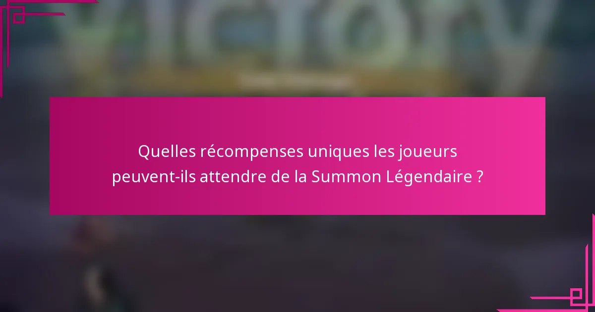 Quelles récompenses uniques les joueurs peuvent-ils attendre de la Summon Légendaire ?
