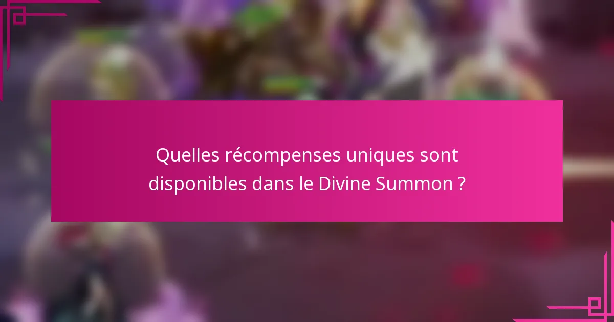 Quelles récompenses uniques sont disponibles dans le Divine Summon ?