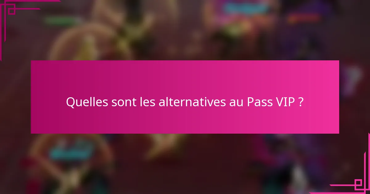 Quelles sont les alternatives au Pass VIP ?