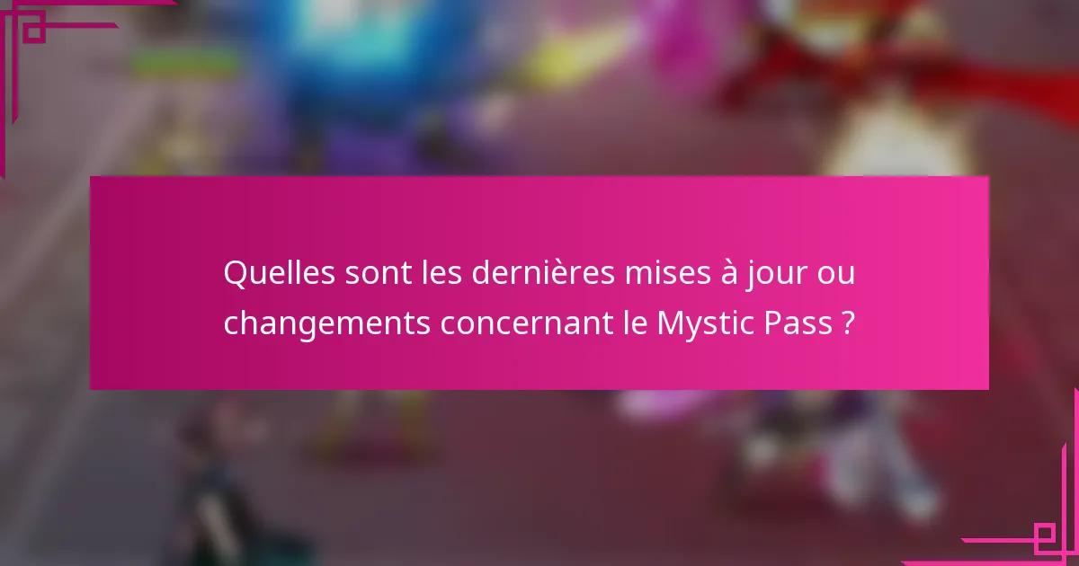 Quelles sont les dernières mises à jour ou changements concernant le Mystic Pass ?