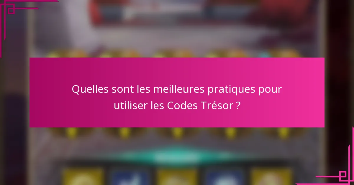 Quelles sont les meilleures pratiques pour utiliser les Codes Trésor ?