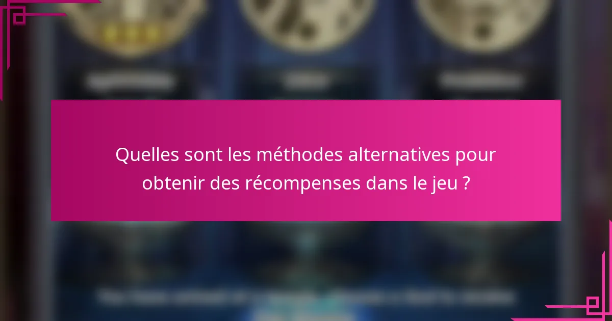 Quelles sont les méthodes alternatives pour obtenir des récompenses dans le jeu ?