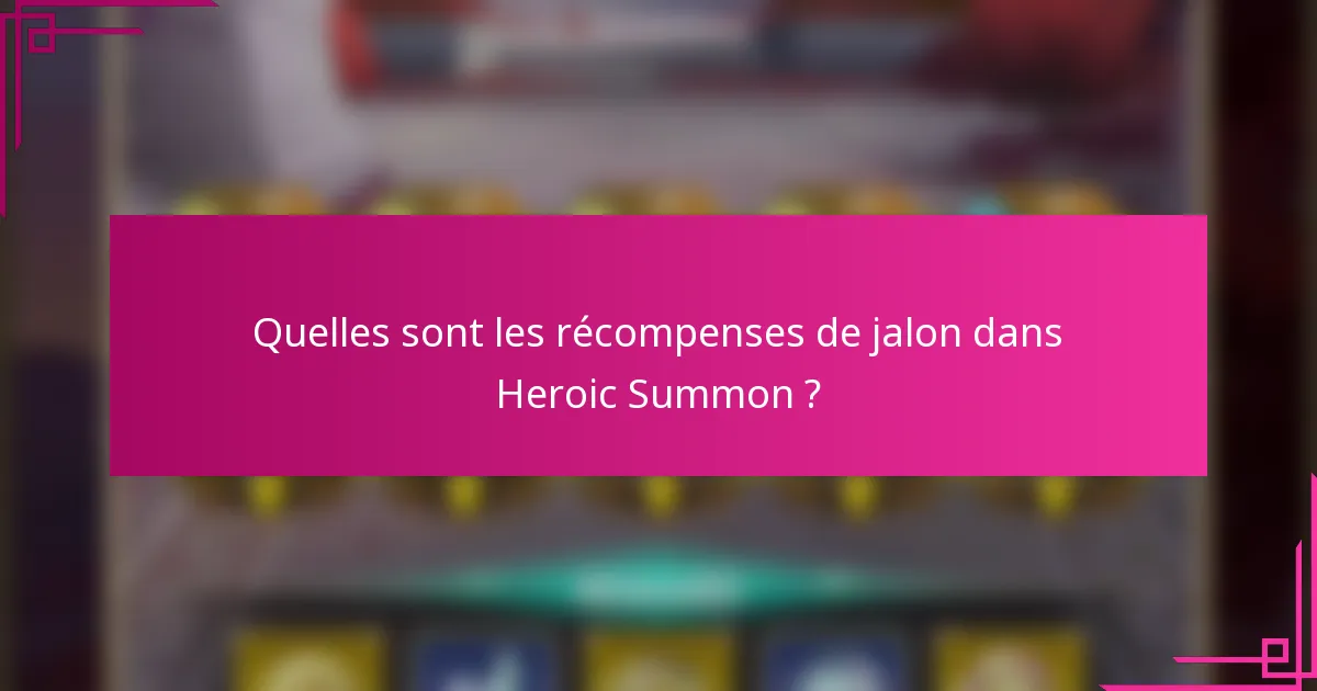 Quelles sont les récompenses de jalon dans Heroic Summon ?