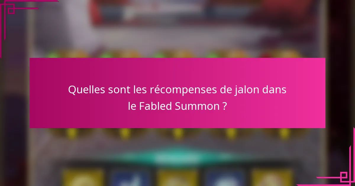 Quelles sont les récompenses de jalon dans le Fabled Summon ?