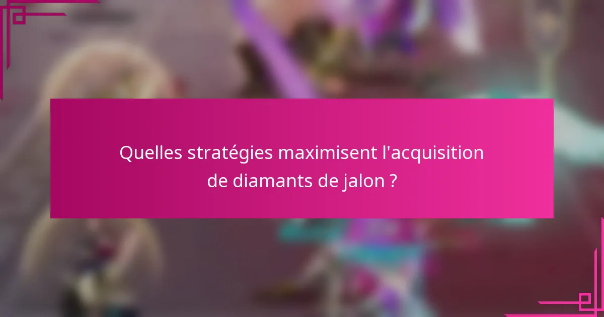Quelles stratégies maximisent l'acquisition de diamants de jalon ?