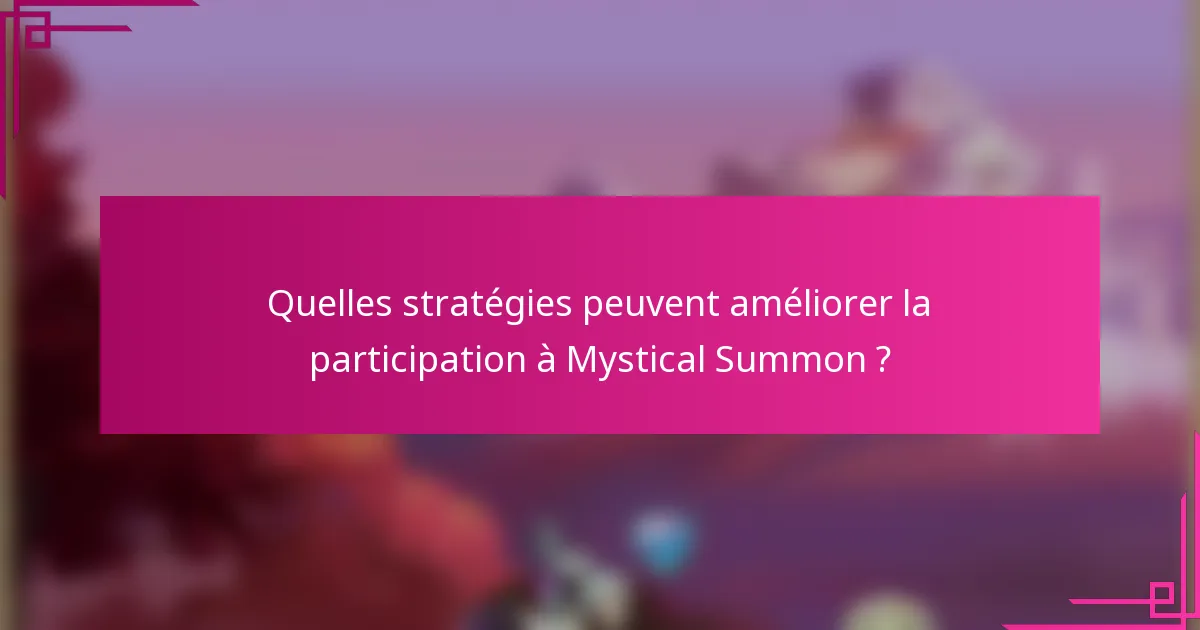 Quelles stratégies peuvent améliorer la participation à Mystical Summon ?