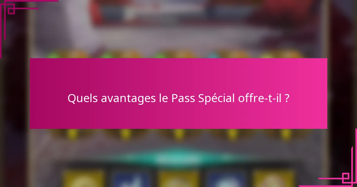 Quels avantages le Pass Spécial offre-t-il ?