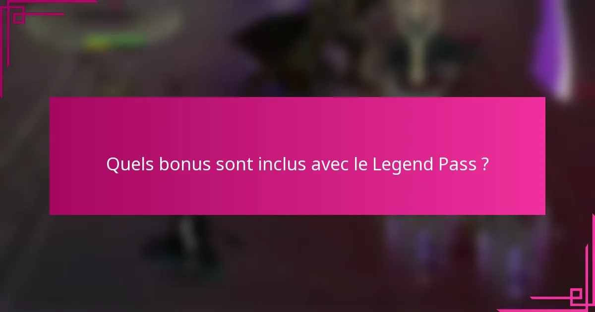 Quels bonus sont inclus avec le Legend Pass ?