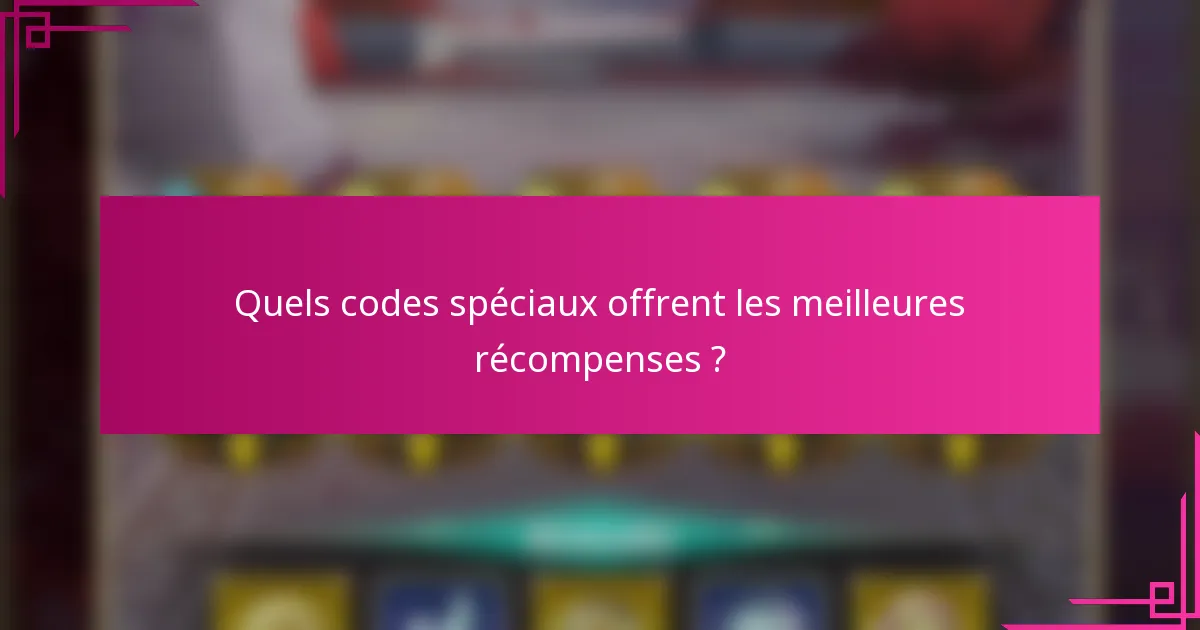 Quels codes spéciaux offrent les meilleures récompenses ?