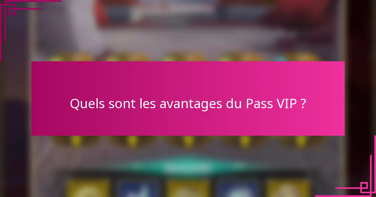 Quels sont les avantages du Pass VIP ?
