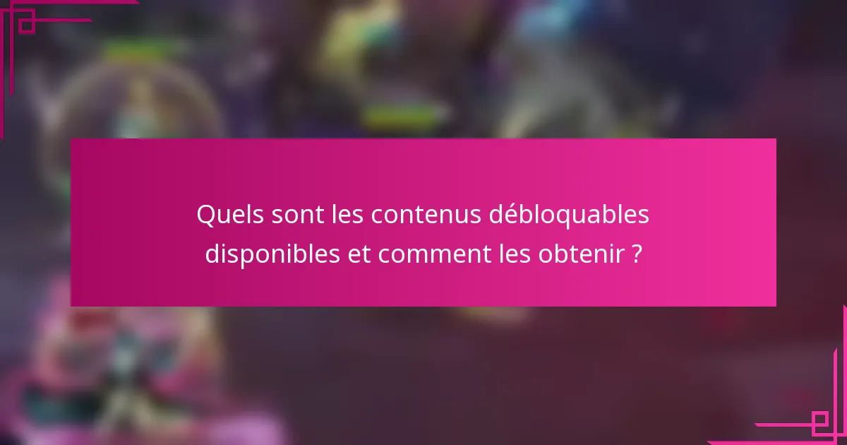 Quels sont les contenus débloquables disponibles et comment les obtenir ?