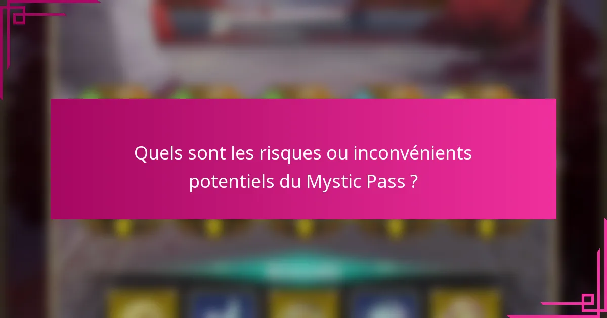 Quels sont les risques ou inconvénients potentiels du Mystic Pass ?