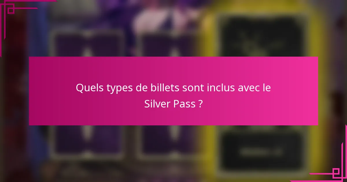 Quels types de billets sont inclus avec le Silver Pass ?