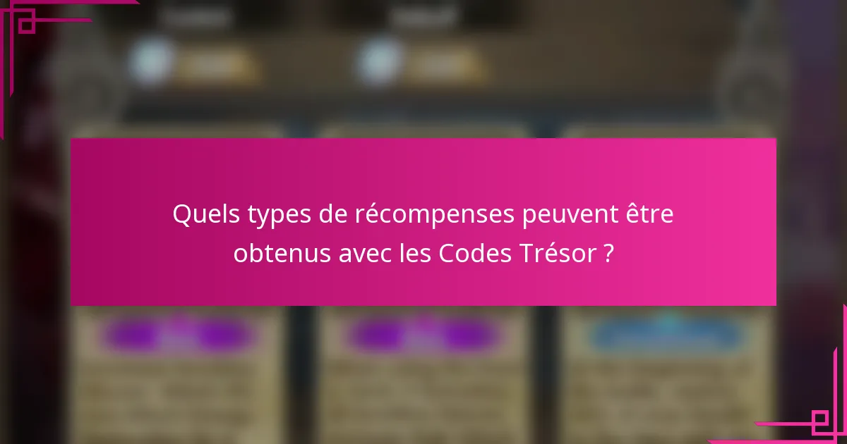 Quels types de récompenses peuvent être obtenus avec les Codes Trésor ?